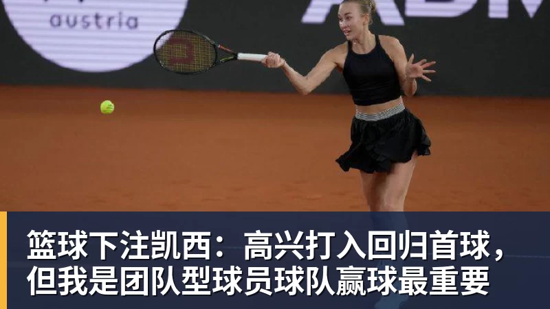 篮球下注凯西：高兴打入回归首球，但我是团队型球员球队赢球最重要