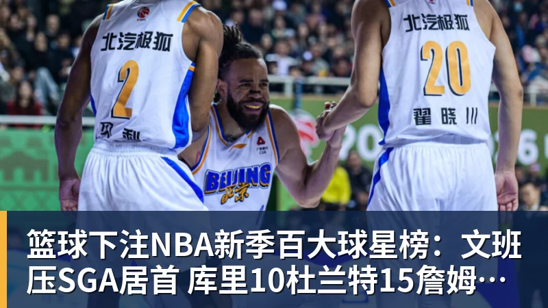 篮球下注NBA新季百大球星榜：文班压SGA居首 库里10杜兰特15詹姆斯19