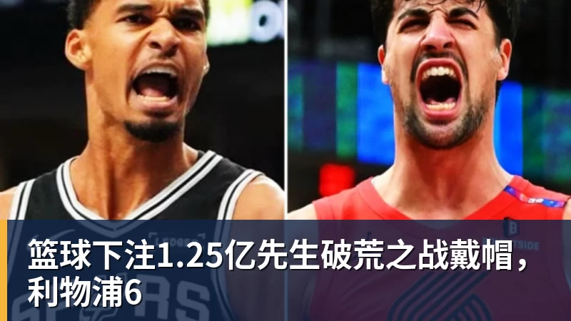 篮球下注1.25亿先生破荒之战戴帽，利物浦6