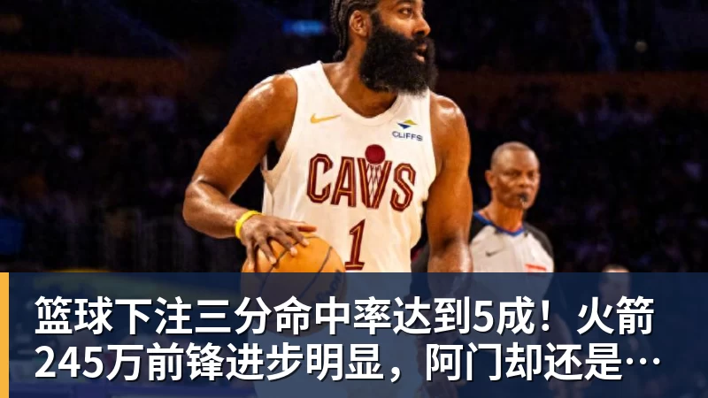 篮球下注三分命中率达到5成！火箭245万前锋进步明显，阿门却还是老样子 - 篮球下注平台 - 篮球比赛下注平台