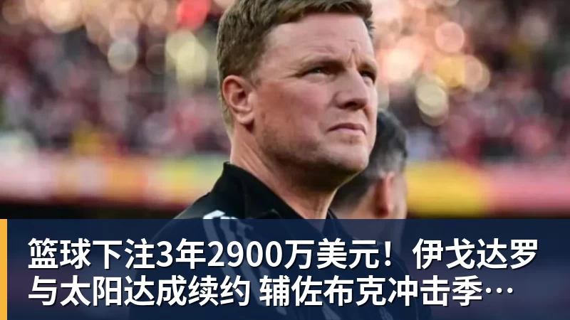 篮球下注3年2900万美元！伊戈达罗与太阳达成续约 辅佐布克冲击季后赛