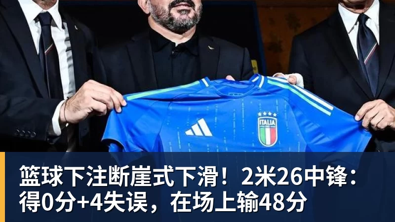 篮球下注断崖式下滑！2米26中锋：得0分+4失误，在场上输48分