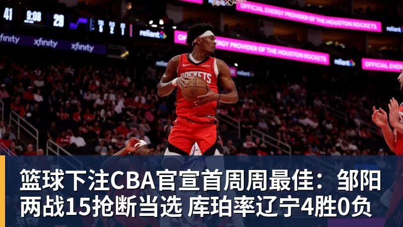 篮球下注CBA官宣首周周最佳：邹阳两战15抢断当选 库珀率辽宁4胜0负