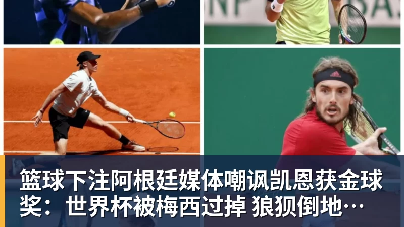 篮球下注阿根廷媒体嘲讽凯恩获金球奖：世界杯被梅西过掉 狼狈倒地眼神绝望